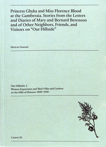 PATRICIA OSMOND / Princess Ghyka and Miss Florence Blood at the Gamberaia. Stories from the Letters and Diaries of Mary and Bernard Berenson and of Other Neighbors, Friends, and Visitors on "Our Hillside"