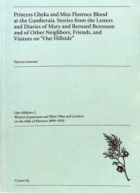 PATRICIA OSMOND / Princess Ghyka and Miss Florence Blood at the Gamberaia. Stories from the Letters and Diaries of Mary and Bernard Berenson and of Other Neighbors, Friends, and Visitors on "Our Hillside"