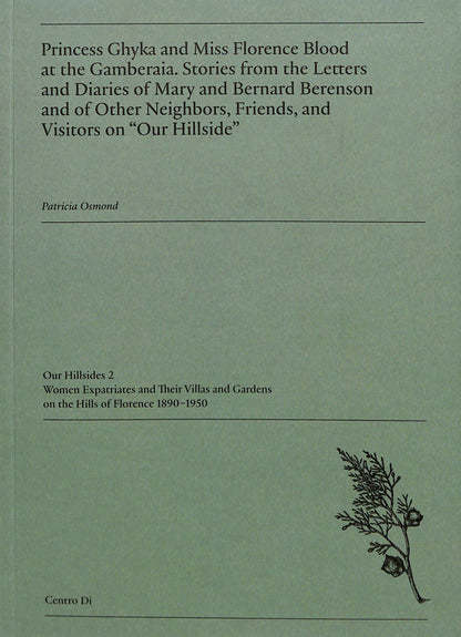PATRICIA OSMOND / Princess Ghyka and Miss Florence Blood at the Gamberaia. Stories from the Letters and Diaries of Mary and Bernard Berenson and of Other Neighbors, Friends, and Visitors on "Our Hillside"