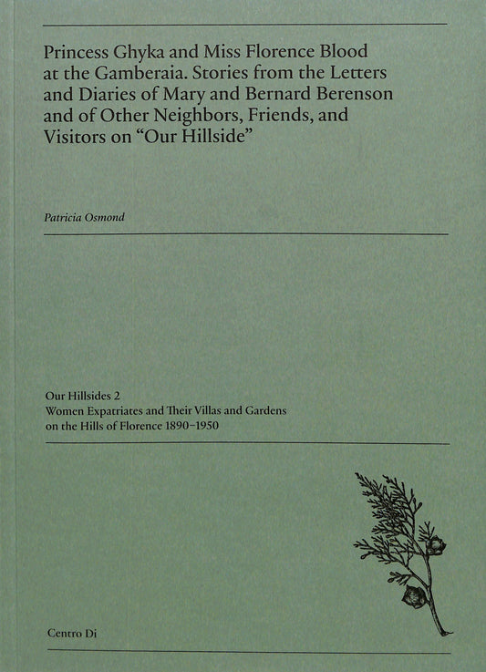 PATRICIA OSMOND / Princess Ghyka and Miss Florence Blood at the Gamberaia. Stories from the Letters and Diaries of Mary and Bernard Berenson and of Other Neighbors, Friends, and Visitors on "Our Hillside"