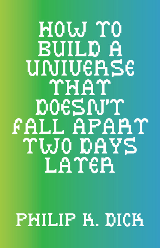 PHILLIP K. DICK / How to Build a Universe that Doesn't Fall Apart Two Days Later