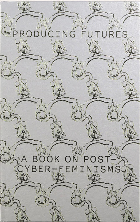 VARIOUS / Producing Futures, A Book on Post-Cyber Feminisms