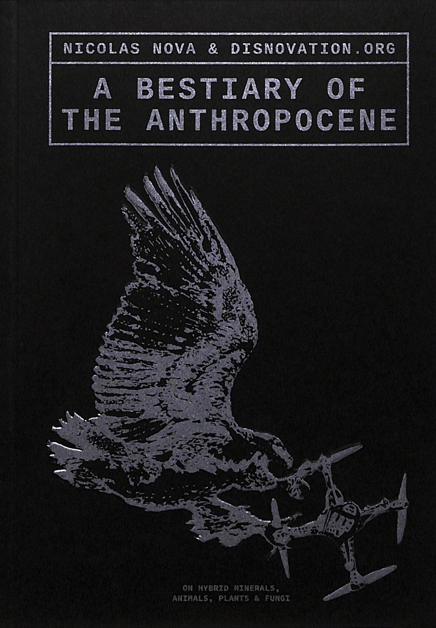NICOLAS NOVA & DISNOVATION . ORG / A Bestiary of the Anthropocene: Hybrid Plants, Animals, Minerals, Fungi, and Other Specimens