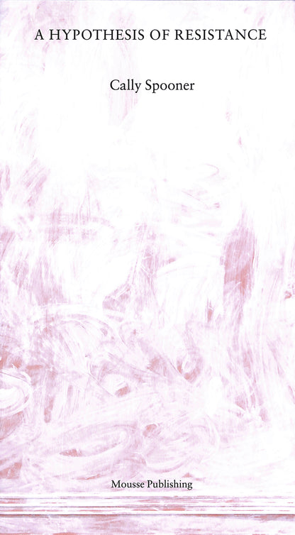 CALLY SPOONER / A Hypothesis of Resistance