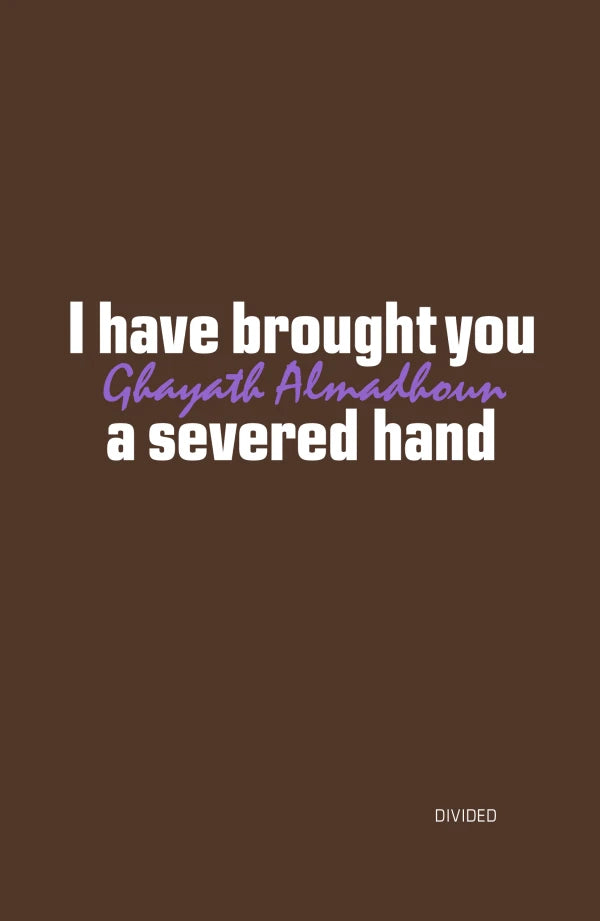 GHAYATH ALMADHOUN / I have brought you a severed hand